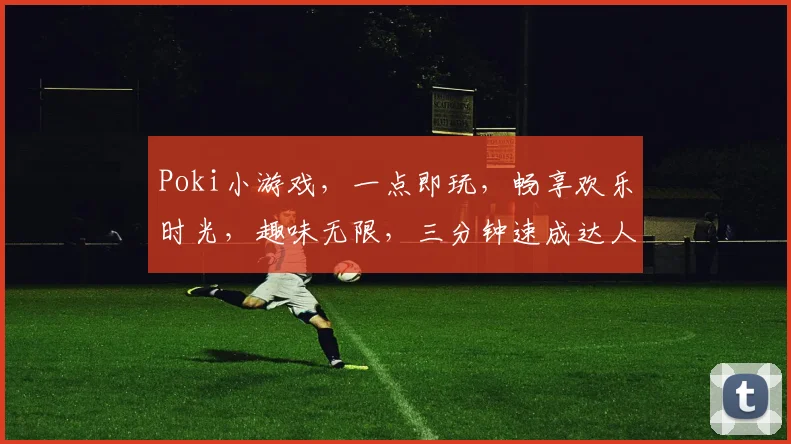 Poki小游戏，一点即玩，畅享欢乐时光，趣味无限，三分钟速成达人