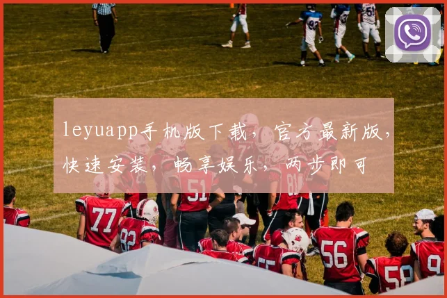 leyuapp手机版下载，官方最新版，快速安装，畅享娱乐，两步即可