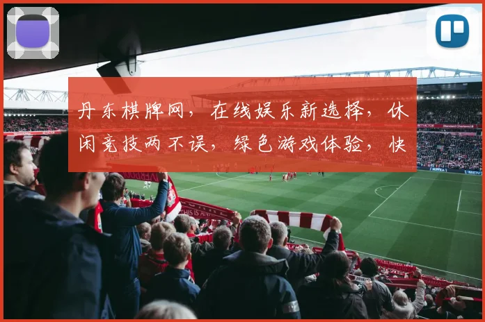 丹东棋牌网，在线娱乐新选择，休闲竞技两不误，绿色游戏体验，快来体验