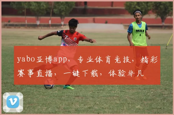 yabo亚博app，专业体育竞技，精彩赛事直播，一键下载，体验非凡