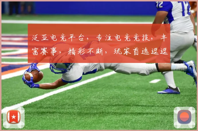 泛亚电竞平台，专注电竞竞技，丰富赛事，精彩不断，玩家首选逗逗逗