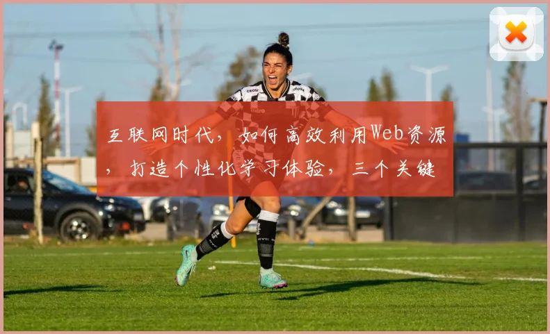 互联网时代，如何高效利用Web资源，打造个性化学习体验，三个关键点解析