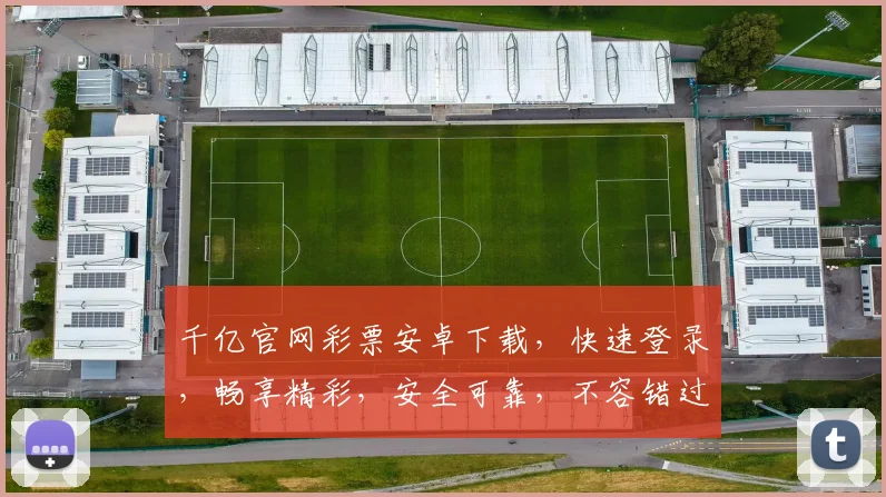 千亿官网彩票安卓下载，快速登录，畅享精彩，安全可靠，不容错过