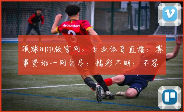 滚球app版官网，专业体育直播，赛事资讯一网打尽，精彩不断，不容错过