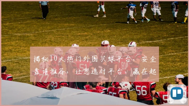 揭秘10大热门外围买球平台，安全靠谱推荐，让您选对平台，赢在起点，必看